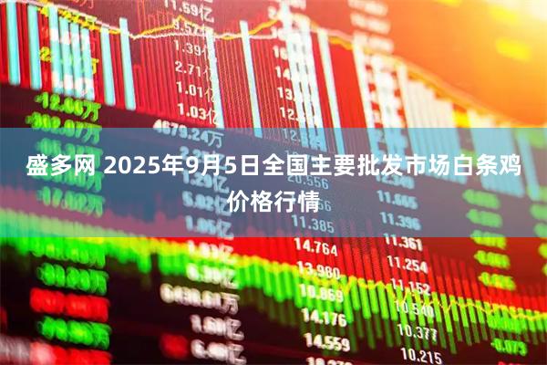 盛多网 2025年9月5日全国主要批发市场白条鸡价格行情