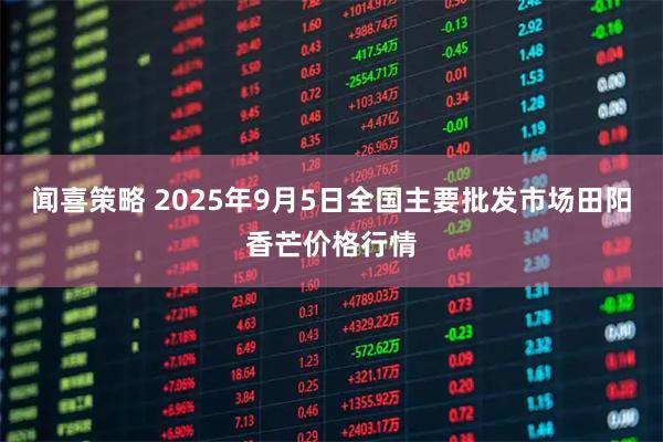 闻喜策略 2025年9月5日全国主要批发市场田阳香芒价格行情