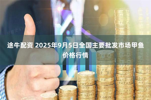 途牛配资 2025年9月5日全国主要批发市场甲鱼价格行情