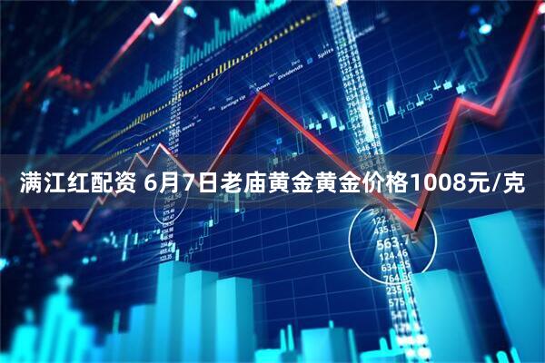 满江红配资 6月7日老庙黄金黄金价格1008元/克