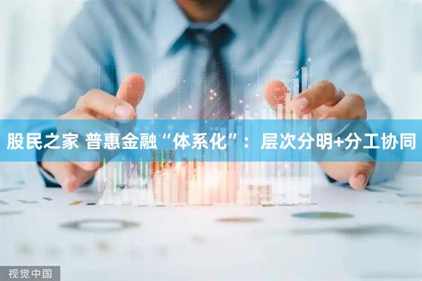 股民之家 普惠金融“体系化”：层次分明+分工协同