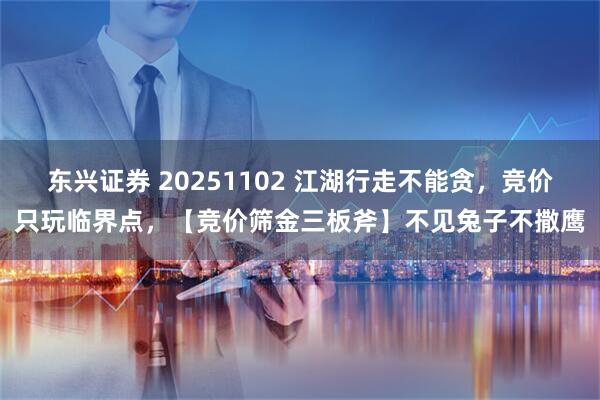 东兴证券 20251102 江湖行走不能贪，竞价只玩临界点，【竞价筛金三板斧】不见兔子不撒鹰