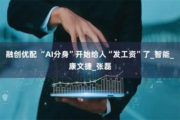 融创优配 “AI分身”开始给人“发工资”了_智能_康文捷_张磊