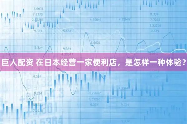 巨人配资 在日本经营一家便利店，是怎样一种体验？
