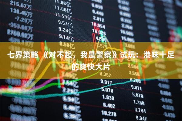 七界策略 《对不起，我是警察》试玩：港味十足的爽快大片